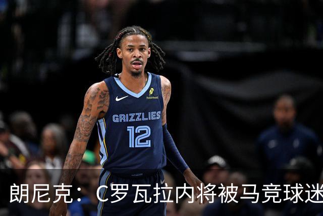 朗尼克：C罗瓦拉内将被马竞球迷特别针对 要做准备